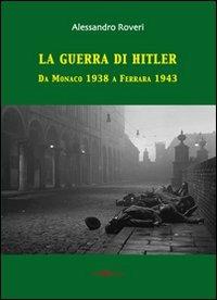 La guerra di Hitler. Da Monaco 1938 a Ferrara 1943 - Alessandro Roveri - Libro Este Edition 2013, Studium | Libraccio.it