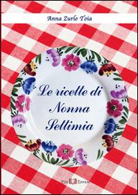 Le ricette di nonna Settimia - Anna Zurlo Toia - Libro Este Edition 2014, Fuori Collana | Libraccio.it