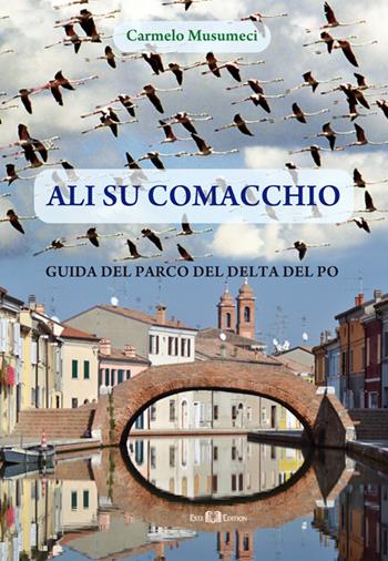 Ali su Comacchio. Guida del parco del Delta del Po - Carmelo Musumeci - Libro Este Edition 2015, Carnet | Libraccio.it