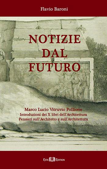 Notizie dal futuro. Marco Lucio Vitruvio Pollione. Introduzioni dei X libri dell’Architettura. Pensieri sull'architetto e sull'architettura - Flavio Baroni - Libro Este Edition 2017, Athenaeum | Libraccio.it