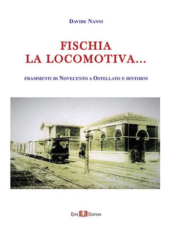 Fischia la locomotiva... Frammenti di Novecento a Ostellato e dintorni - Davide Nanni - Libro Este Edition 2017, Studium | Libraccio.it