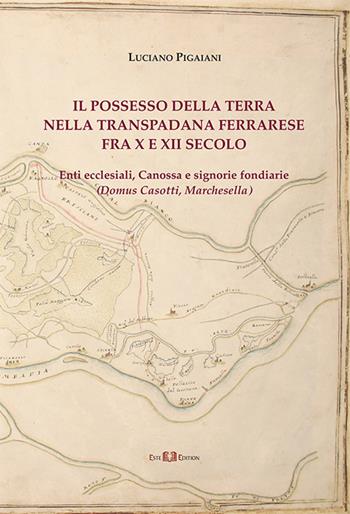 Il possesso della terra nella Transpadana ferrarese fra X e XII secolo. Enti ecclesiali, Canossa e signorie fondiarie (Domus Casotti, Marchesella) - Luciano Pigaiani - Libro Este Edition 2020, Studium | Libraccio.it