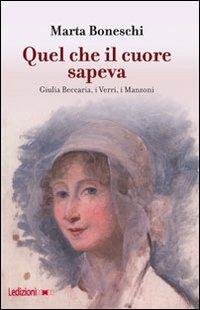 Quel che il cuore sapeva. Giulia Beccaria, i Verri, i Manzoni - Marta Boneschi - Libro Ledizioni 2012, Storica reprint | Libraccio.it