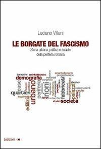 Le borgate del fascismo. Storia urbana, politica e sociale della periferia romana - Luciano Villani - Libro Ledizioni 2012, Univ. Torino-Dipartimento studi storici | Libraccio.it