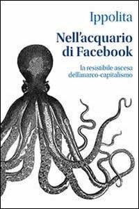 Nell'acquario di facebook. La resistibile ascesa dell'anarco-capitalismo - Ippolita - Libro Ledizioni 2012 | Libraccio.it
