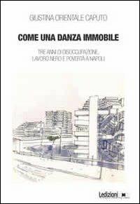 Come una danza immmobile. Tre anni di disoccupazione, lavoro nero e povertà a Napoli - Giustina Orientale Caputo - Libro Ledizioni 2012 | Libraccio.it
