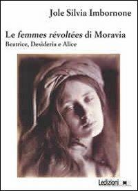 Le femmes révoltées di Moravia. Beatrice, Desideria e Alice - Jole S. Imbornone - Libro Ledizioni 2012 | Libraccio.it
