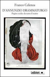 D'Annunzio drammaturgo. Pagine scelte da tutto il teatro - Franco Celenza - Libro Ledizioni 2013 | Libraccio.it