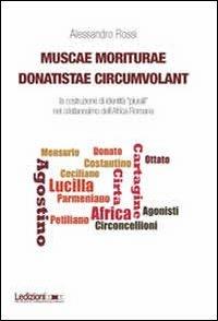Muscae moriturae donatistae circumvolant. La costruzione di identità plurali nel cristianesimo dell'Africa romana - Alessandro Rossi - Libro Ledizioni 2013, Univ. Torino-Dipartimento studi storici | Libraccio.it