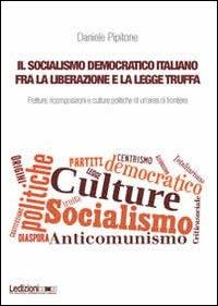 Il socialismo democratico italiano fra la liberazione e la legge truffa. Fratture, ricomposizioni e culture politiche di un'area di frontiera - Daniele Pipitone - Libro Ledizioni 2013, Univ. Torino-Dipartimento studi storici | Libraccio.it