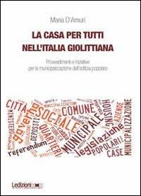 La casa per tutti nell'Italia giolittiana. Provvedimenti e iniziative per la municipalizzazione dell'edilizia popolare - Maria D'Amuri - Libro Ledizioni 2013, Univ. Torino-Dipartimento studi storici | Libraccio.it