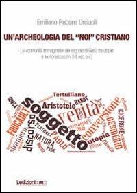 Un' archeologia del «Noi» cristiano. Le «comunità immaginate» dei seguaci di Gesù tra utopie e territorializzazioni (I-II sec. e.v.) - Emiliano Rubens Urciuoli - Libro Ledizioni 2013, Univ. Torino-Dipartimento studi storici | Libraccio.it