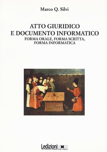 Atto giuridico e documento informatico. Forma orale, forma scritta, forma informatica - Marco Q. Silvi - Libro Ledizioni 2016 | Libraccio.it