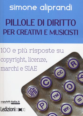 Pillole di diritto per creativi e musicisti. 100 e più risposte su copyright, licenze, marchi e SIAE - Simone Aliprandi - Libro Ledizioni 2014, Copy-left Italia | Libraccio.it