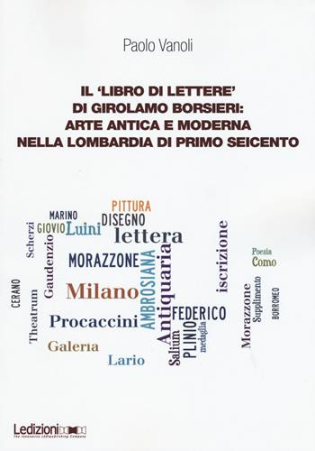 Il «libro di lettere» di Girolamo Borsieri: arte antica e moderna nella Lombardia di primo Seicento - Paolo Vanoli - Libro Ledizioni 2015, Dipartimento di studi storici | Libraccio.it