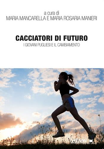 Cacciatori di futuro. I giovani pugliesi e il cambiamento - Maria Mancarella, Manieri Maria Rosaria - Libro Ledizioni 2016, Interventi | Libraccio.it