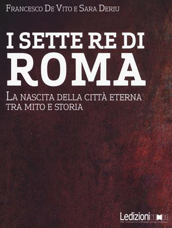 I sette re di Roma. La nascita della città eterna tra mito e storia - Francesco De Vito, Sara Deriu - Libro Ledizioni 2016 | Libraccio.it