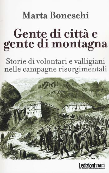 Gente di città e gente di montagna. Storie di volontari e valligiani nelle campagne risorgimentali - Marta Boneschi - Libro Ledizioni 2016 | Libraccio.it