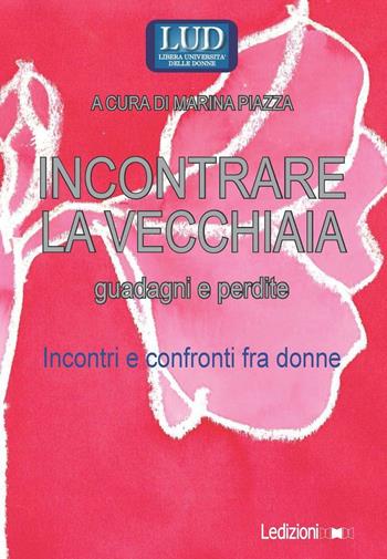 Incontrare la vecchiaia. Guadagni e perdite. Incontri e confronti fra donne  - Libro Ledizioni 2016 | Libraccio.it