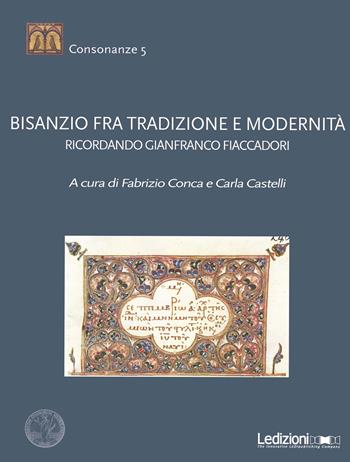 Bisanzio fra tradizione e modernità. Ricordando Gianfranco Fiaccadori  - Libro Ledizioni 2017, Consonanze | Libraccio.it