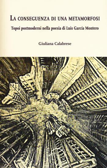La conseguenza di una metamorfosi. Topoi postmoderni nella poesia di Luis García Montero - Giuliana Calabrese - Libro Ledizioni 2016, Di/segni | Libraccio.it