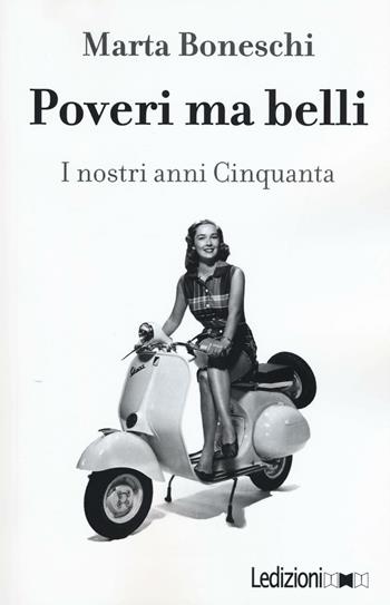 Poveri ma belli. I nostri anni Cinquanta - Marta Boneschi - Libro Ledizioni 2016, Storica reprint | Libraccio.it