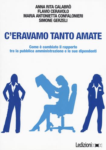 C'eravamo tanto amate. Come è cambiato il rapporto tra la pubblica amministrazione e le sue dipendenti - Anna Rita Calabrò, Flavio Ceravolo, Maria Antonietta Confalonieri - Libro Ledizioni 2017 | Libraccio.it