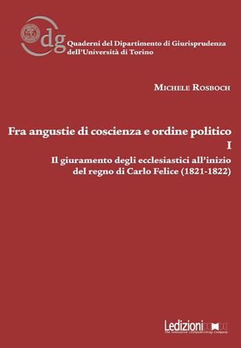 Fra angustie di coscienza e ordine politico. Il giuramento degli ecclesiastici all'inizio del regno di Carlo Felice (1821-1822). Vol. 1 - Michele Rosboch - Libro Ledizioni 2017, Univ. Torino-Quaderni del dipartimento di giurisprudenza | Libraccio.it