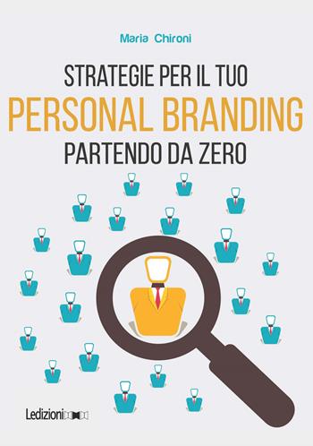 Strategie per il tuo personal branding partendo da zero - Maria Chironi - Libro Ledizioni 2017 | Libraccio.it