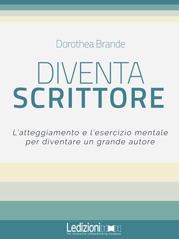 Diventa scrittore. L'atteggiamento e l'esercizio mentale per diventare un grande autore - Dorothea Brande - Libro Ledizioni 2017 | Libraccio.it