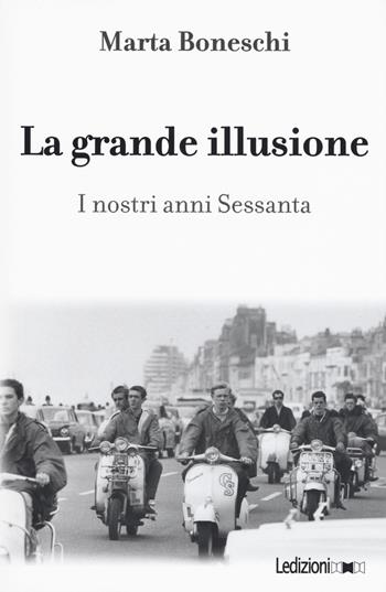 La grande illusione. I nostri anni Sessanta - Marta Boneschi - Libro Ledizioni 2018 | Libraccio.it