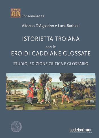 «Istorietta troiana» con le «Eroidi» gaddiane glossate. Studio, edizione critica e glossario - Alfonso D'Agostino, Luca Barbieri - Libro Ledizioni 2018, Consonanze | Libraccio.it