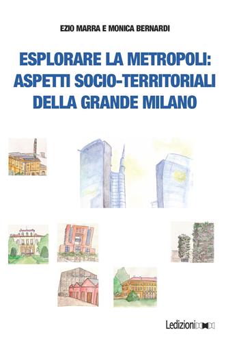 Esplorare la metropoli: aspetti socio-territoriali della grande Milano - Ezio Marra, Monica Bernardi - Libro Ledizioni 2018 | Libraccio.it