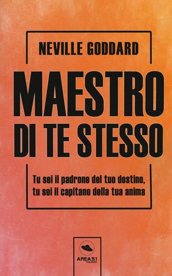 Maestro di te stesso. Tu sei il padrone del tuo destino, tu sei il capitano della tua anima - Neville Goddard - Libro Ledizioni 2018 | Libraccio.it