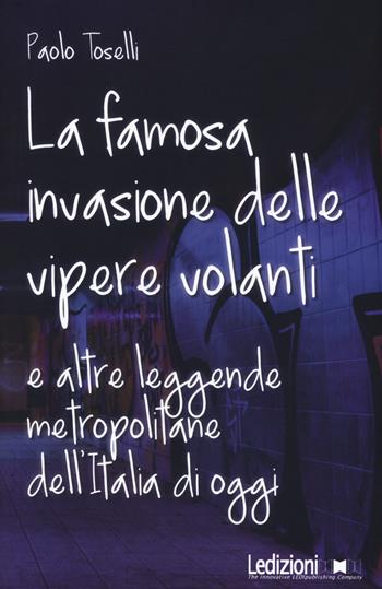 La famosa invasione delle vipere volanti e altre leggende metropolitane dell'Italia di oggi. Nuova ediz. - Paolo Toselli - Libro Ledizioni 2018 | Libraccio.it