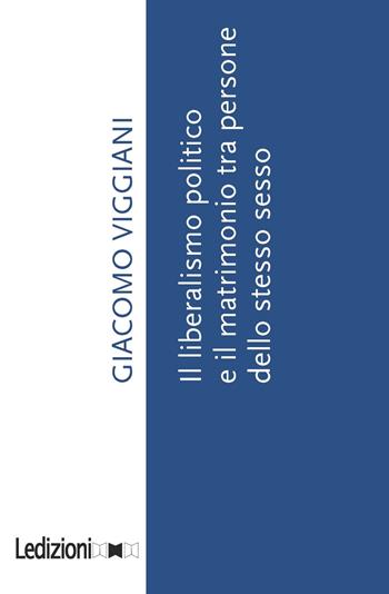 Il liberalismo politico e il matrimonio tra persone dello stesso sesso - Giacomo Viggiani - Libro Ledizioni 2018 | Libraccio.it