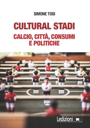 Cultural stadi. Calcio, città, consumi e politiche - Simone Tosi - Libro Ledizioni 2018 | Libraccio.it