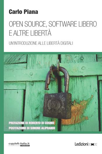 Open source, software libero e altre libertà. Un'introduzione alle libertà digitali - Carlo Piana - Libro Ledizioni 2018 | Libraccio.it