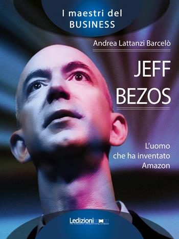 Jeff Bezos. L'uomo che ha inventato Amazon - Andrea Lattanzi Barcelò - Libro Ledizioni 2018, I maestri del business | Libraccio.it