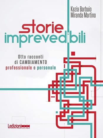 Storie imprevedibili. Otto racconti di cambiamento professionale e personale - Kezia Barbuio, Miranda Martino - Libro Ledizioni 2018, Strumenti per manager | Libraccio.it