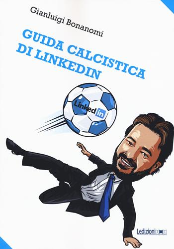 Guida calcistica di Linkedin - Gianluigi Bonanomi - Libro Ledizioni 2018, Fai da tech | Libraccio.it
