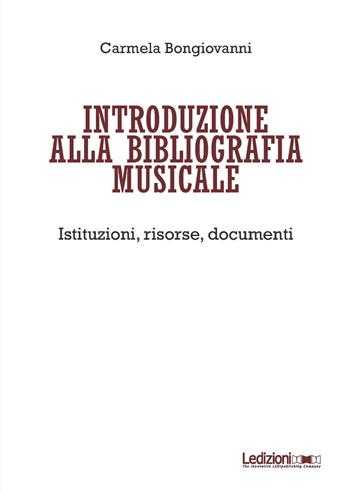 Introduzione alla bibliografia musicale. Istituzioni, risorse, documenti - Carmela Bongiovanni - Libro Ledizioni 2018 | Libraccio.it