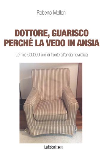 Dottore, guarisco perché la vedo in ansia. Le mie 60.000 ore di fronte all’ansia nevrotica - Roberto Melloni - Libro Ledizioni 2018 | Libraccio.it