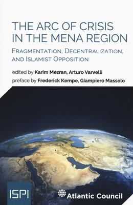 The arc of crisis in the mena region. Fragmentation, decentralization, and islamist opposition  - Libro Ledizioni 2018, ISPI | Libraccio.it