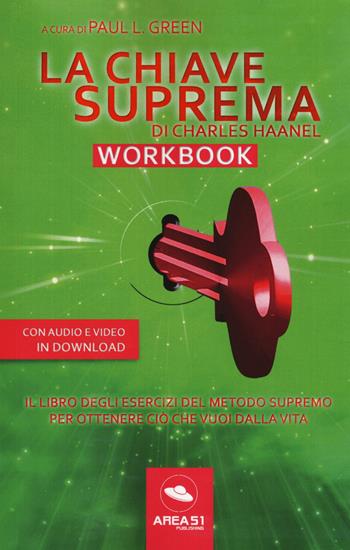 La chiave suprema di Chales Haanel. Workbook. Il libro degli esercizi del metodo supremo per ottenere ciò che vuoi dalla vita. Con File audio per il download - Paul L. Green, Charles Haanel - Libro Ledizioni 2019 | Libraccio.it