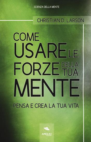 Come usare le forze della tua mente. Pensa e crea la tua vita - Christian D. Larson - Libro Ledizioni 2019, Scienza della mente | Libraccio.it