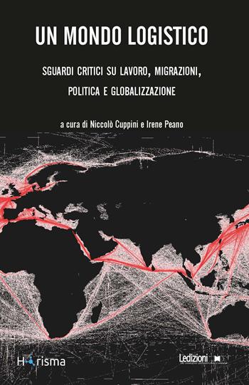 Un mondo logistico. Sguardi critici sul lavoro, migrazioni, politica e globalizzazione  - Libro Ledizioni 2019, Horisma | Libraccio.it
