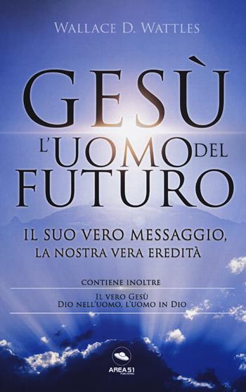Gesù: l'uomo del futuro. Il suo vero messaggio, la nostra vera eredità - Wallace D. Wattles - Libro Ledizioni 2019 | Libraccio.it