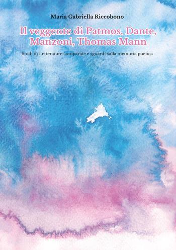 Il veggente di Patmos, Dante, Manzoni, Thomas Mann. Studi di letterature comparate e sguardi sulla memoria poetica - Maria Gabriella Riccobono - Libro Ledizioni 2019 | Libraccio.it