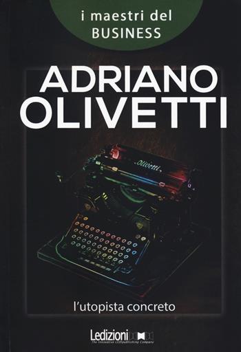 Adriano Olivetti. L'utopista concreto - Carlo Mazzei - Libro Ledizioni 2019, I maestri del business | Libraccio.it